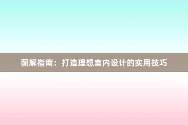 图解指南：打造理想室内设计的实用技巧